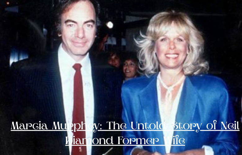 Marcia Murphey: The Untold Story of Neil Diamond Former Wife